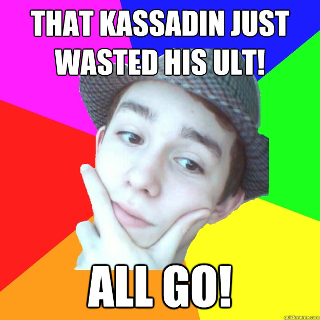 that kassadin just wasted his ult! all go!  
