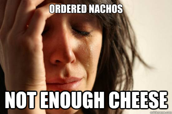 Ordered Nachos not enough cheese  First World Problems