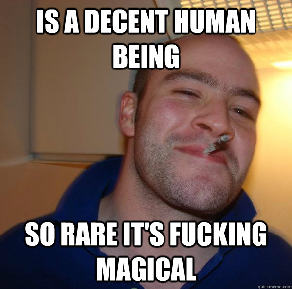 Is a decent human being so rare it's fucking magical - Is a decent human being so rare it's fucking magical  Misc