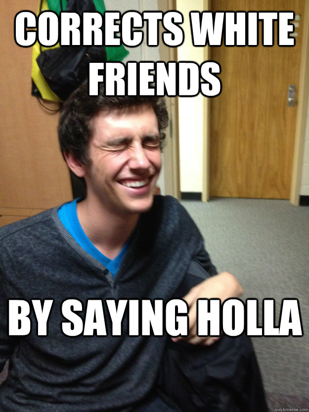 Corrects white friends  By saying Holla - Corrects white friends  By saying Holla  White boy w asian last name