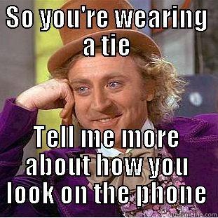 Why am I wearing a tie? - SO YOU'RE WEARING A TIE TELL ME MORE ABOUT HOW YOU LOOK ON THE PHONE Condescending Wonka