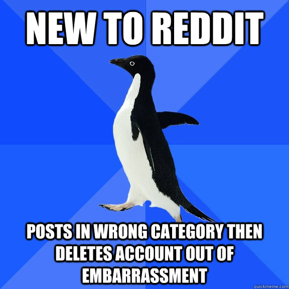 new to reddit posts in wrong category then deletes account out of embarrassment   Socially Awkward Penguin