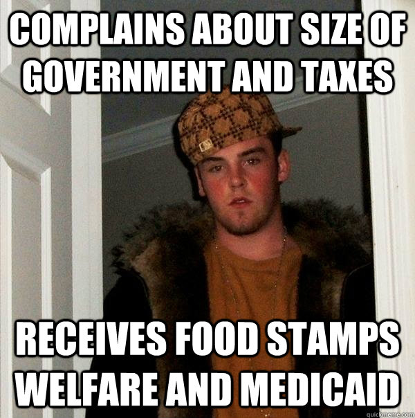 complains about size of government and taxes receives food stamps welfare and medicaid  Scumbag Steve
