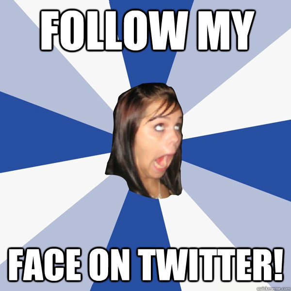 follow my face on twitter!  Annoying Facebook Girl