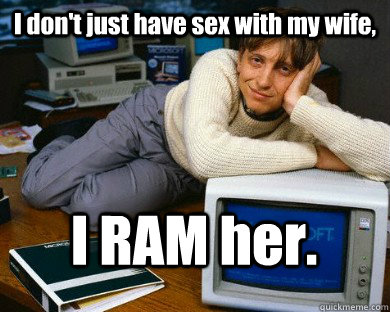 I don't just have sex with my wife, I RAM her.  
