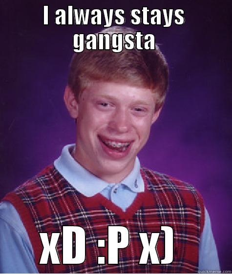 Gangssta  - I ALWAYS STAYS GANGSTA XD :P X)  Bad Luck Brian