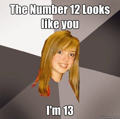 The Number 12 Looks like you I'm 13   Musically Oblivious 8th Grader