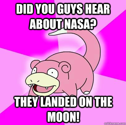 Did you guys hear about NASA?  they landed on the moon! - Did you guys hear about NASA?  they landed on the moon!  Slowpoke