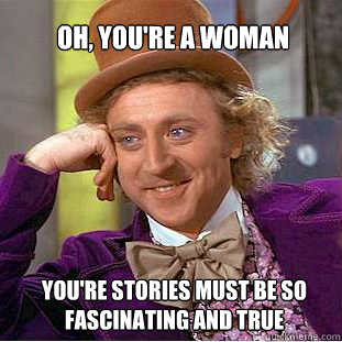 oh, you're a woman You're stories must be so fascinating and true  - oh, you're a woman You're stories must be so fascinating and true   Willy Wonka Meme