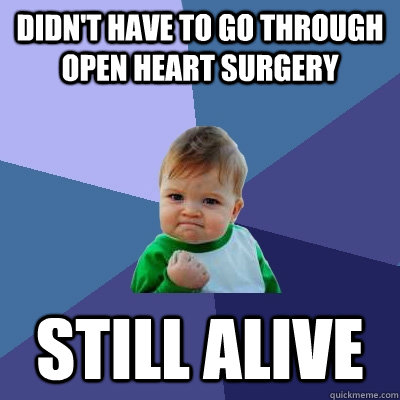 didn't have to go through open heart surgery still alive  Success Kid