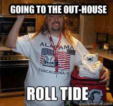 Going to the out-house Roll tide  Stereotypical Alabama Fan