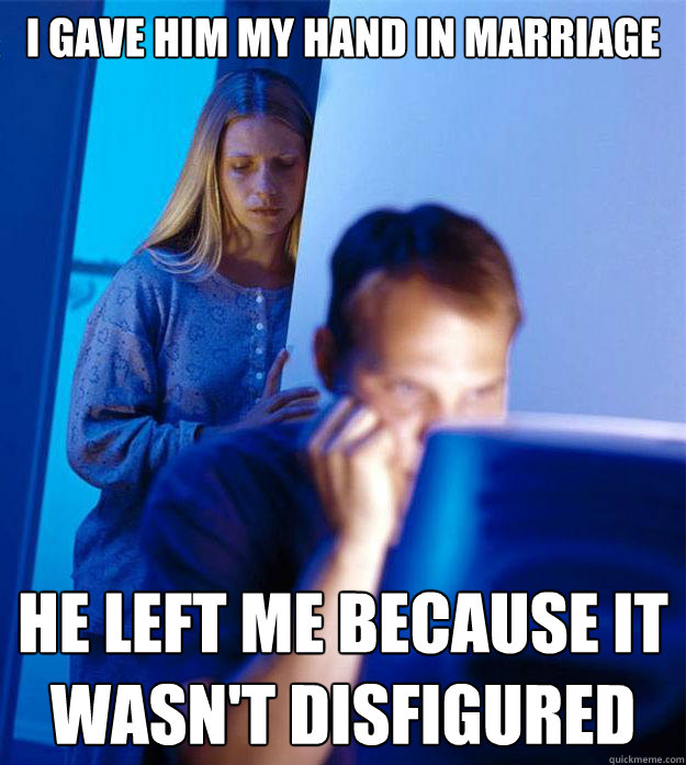 I gave him my hand in marriage He left me because it wasn't disfigured  Redditors Wife
