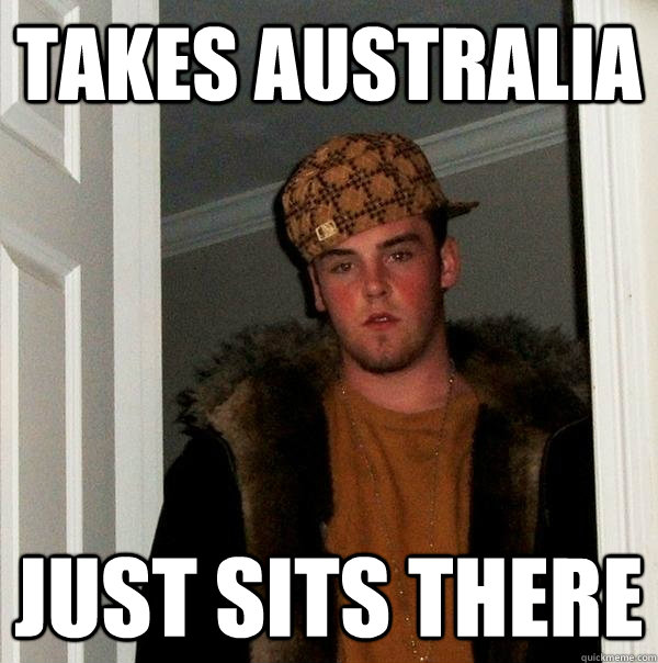 Takes australia Just sits there  Scumbag Steve