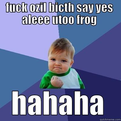 FUCK OZIL BICTH SAY YES ALEEE UTOO FROG HAHAHA Success Kid
