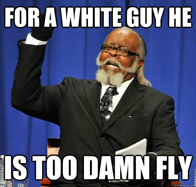 For a white guy he Is too damn fly  Jimmy McMillan