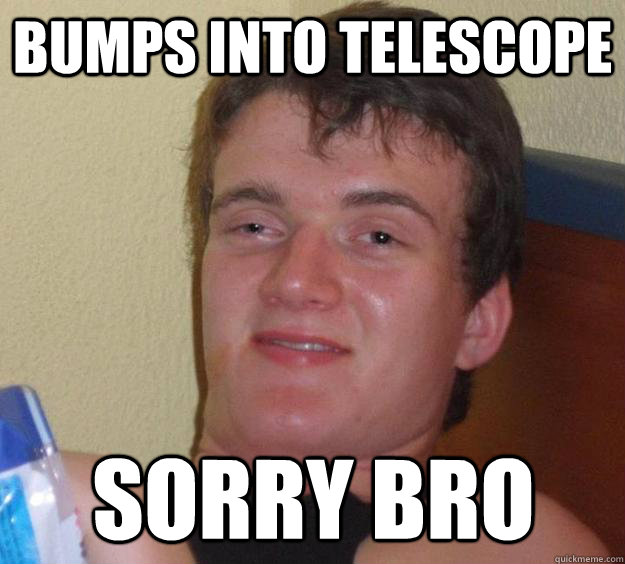 bumps into telescope sorry bro - bumps into telescope sorry bro  10 Guy