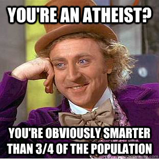 you're an atheist? you're obviously smarter than 3/4 of the population  Creepy Wonka