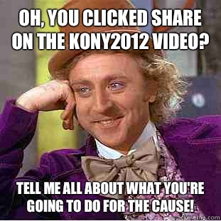 Oh, you clicked share on the Kony2012 video? Tell me all about what you're going to do for the cause!  Condescending Wonka