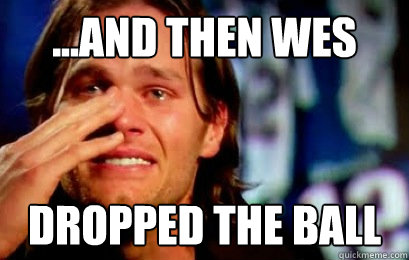 ...And then wes dropped the ball - ...And then wes dropped the ball  Tom Brady Cry - Wes Welker Drop
