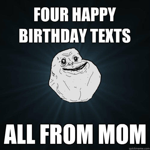 Four Happy birthday texts all from mom  Forever Alone