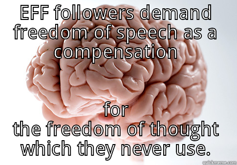 EFF FOLLOWERS DEMAND FREEDOM OF SPEECH AS A COMPENSATION FOR THE FREEDOM OF THOUGHT WHICH THEY NEVER USE. Scumbag Brain