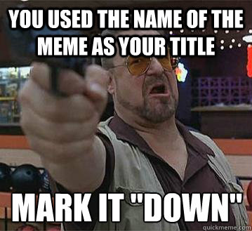 you used the name of the meme as your title mark it 