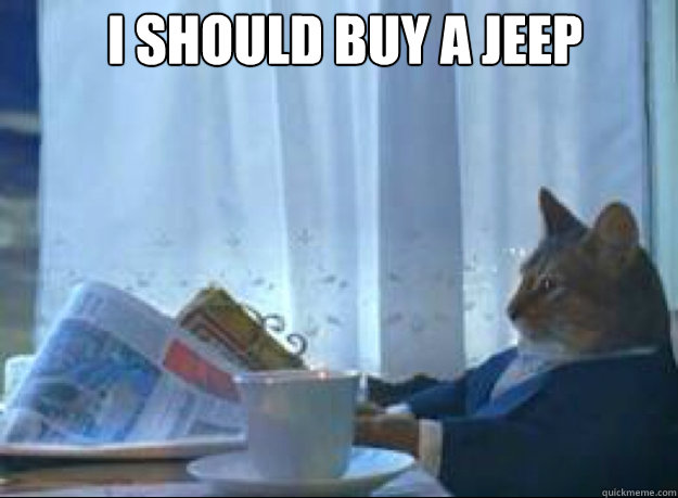 I should buy a jeep  - I should buy a jeep   I should buy a boat cat