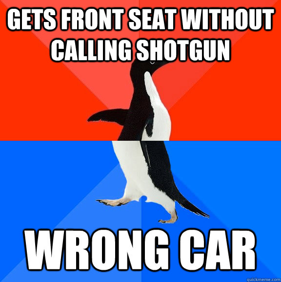 gets front seat without calling shotgun Wrong car  Socially Awesome Awkward Penguin
