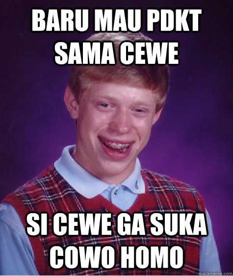 baru mau pdkt sama cewe si cewe ga suka cowo homo  Bad Luck Brian