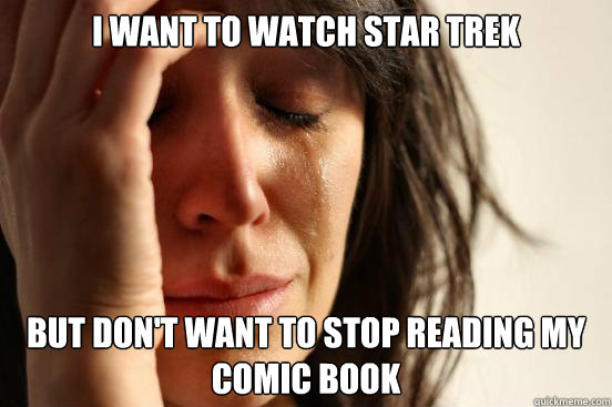 I want to watch Star Trek But don't want to stop reading my comic book  First World Problems