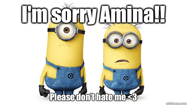 I'm sorry Amina!! Please don't hate me <3 - I'm sorry Amina!! Please don't hate me <3  minion