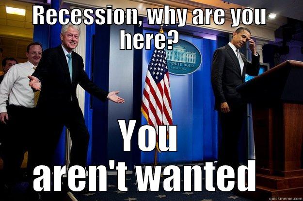 recession today - RECESSION, WHY ARE YOU HERE? YOU AREN'T WANTED  Inappropriate Timing Bill Clinton