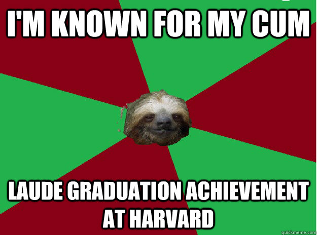 I'm known for my cum laude graduation achievement at Harvard  Sleezy Sloth