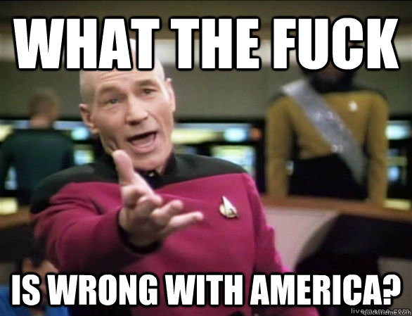 What the fuck is wrong with America?  Annoyed Picard HD