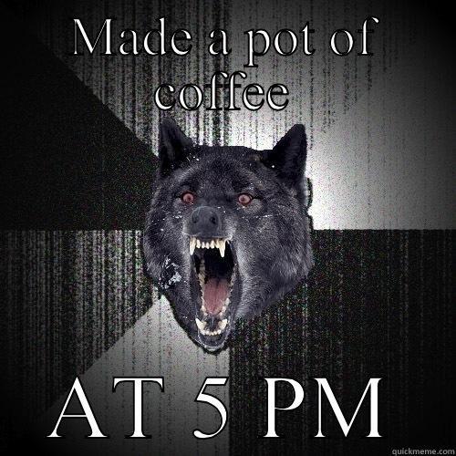 MADE A POT OF COFFEE AT 5 PM Insanity Wolf