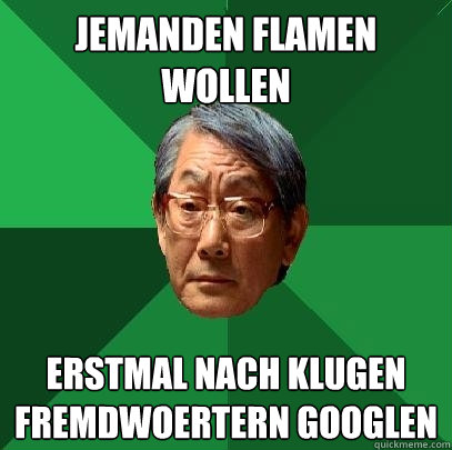 Jemanden flamen wollen Erstmal nach klugen Fremdwoertern googlen  High Expectations Asian Father