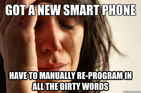 Got a new smart phone have to manually re-program in all the dirty words  First World Problems