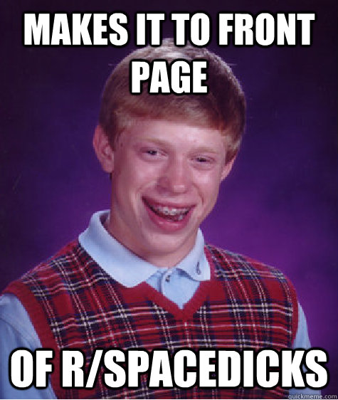 makes it to front page of r/spacedicks  Bad Luck Brian