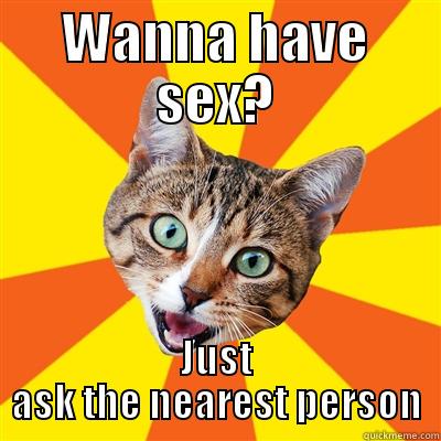 Dont do it - WANNA HAVE SEX? JUST ASK THE NEAREST PERSON Bad Advice Cat