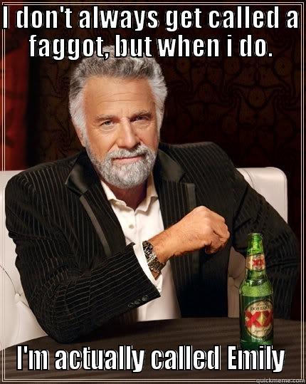I DON'T ALWAYS GET CALLED A FAGGOT, BUT WHEN I DO. I'M ACTUALLY CALLED EMILY The Most Interesting Man In The World