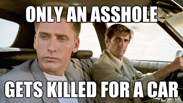 Only an asshole  
 
 gets killed for a car
  REPO MAN