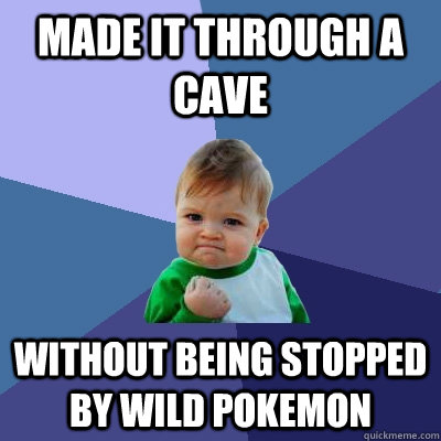 Made it through a cave  without being stopped by wild pokemon  Success Kid