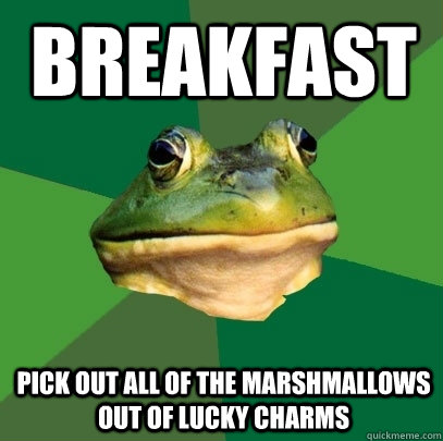 Breakfast Pick out all of the marshmallows out of lucky charms  Foul Bachelor Frog