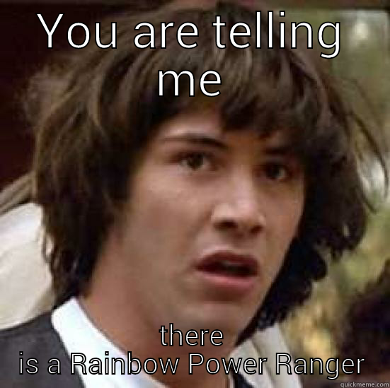 YOU ARE TELLING ME THERE IS A RAINBOW POWER RANGER conspiracy keanu