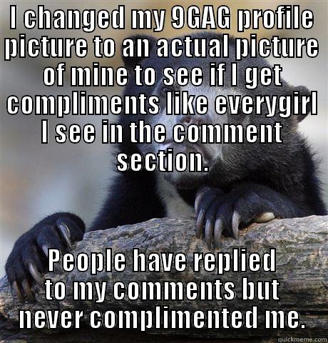 I CHANGED MY 9GAG PROFILE PICTURE TO AN ACTUAL PICTURE OF MINE TO SEE IF I GET COMPLIMENTS LIKE EVERYGIRL I SEE IN THE COMMENT SECTION. PEOPLE HAVE REPLIED TO MY COMMENTS BUT NEVER COMPLIMENTED ME. Confession Bear