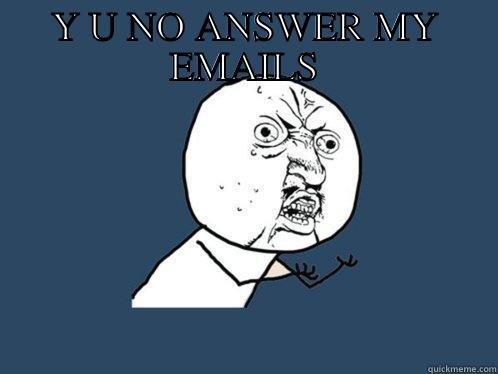 Y U NO ANSWER MY EMAILS  Y U No