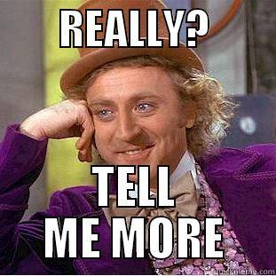        REALLY?         TELL ME MORE Condescending Wonka
