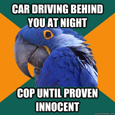 Car driving behind you at night cop until proven innocent - Car driving behind you at night cop until proven innocent  Paranoid Parrot