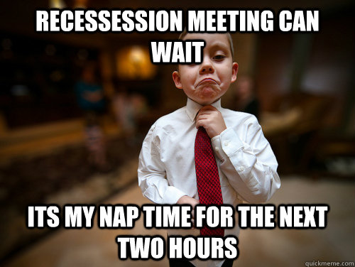 rEcessession meeting can wait its my nap time for the next two hours  Not bad business kid