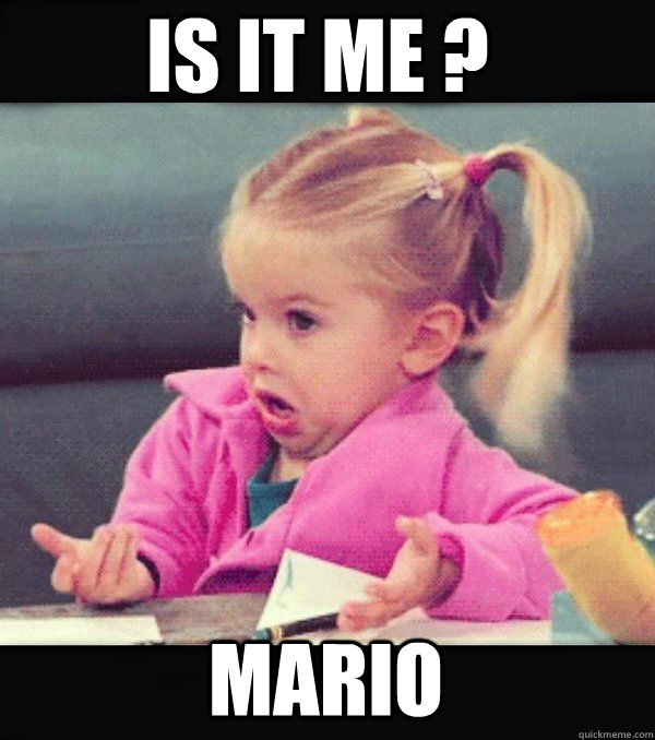 is it me ?  mario  - is it me ?  mario   Dafuq little girl